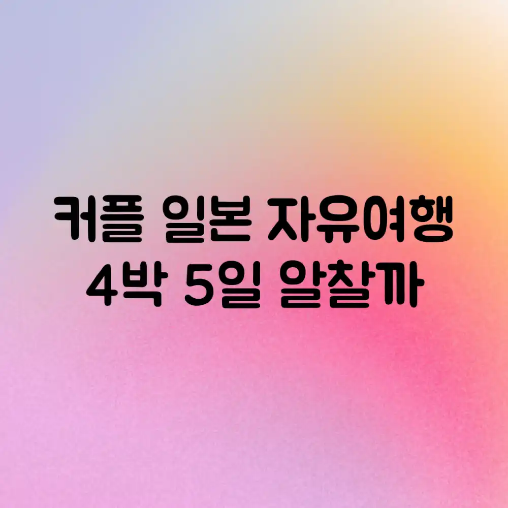 커플 일본 자유여행, 4박 5일 알찰까?