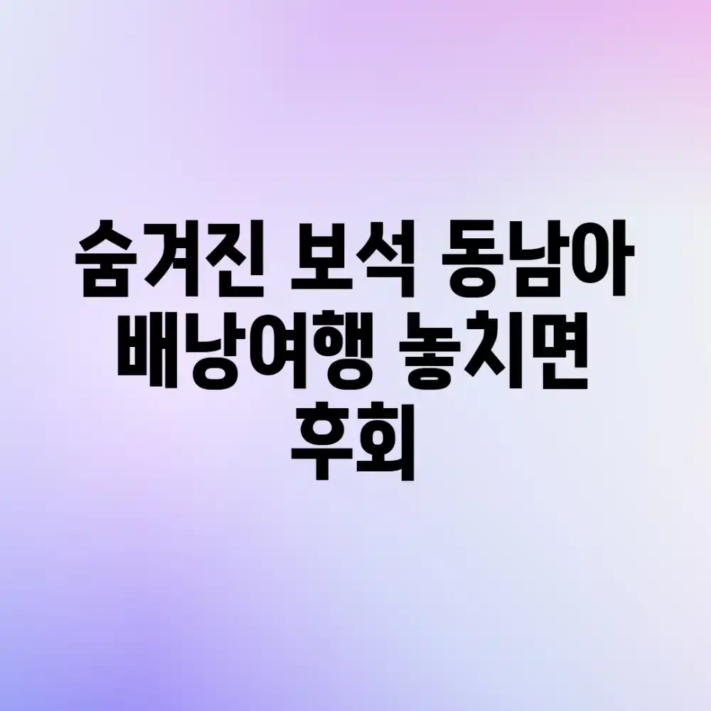 숨겨진 보석! 동남아 배낭여행 놓치면 후회!