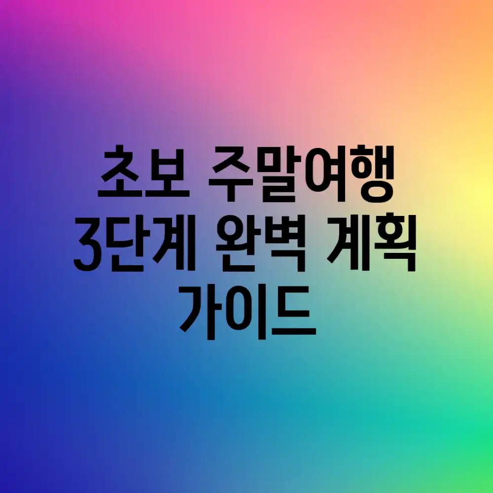초보 주말여행, 3단계 완벽 계획 가이드