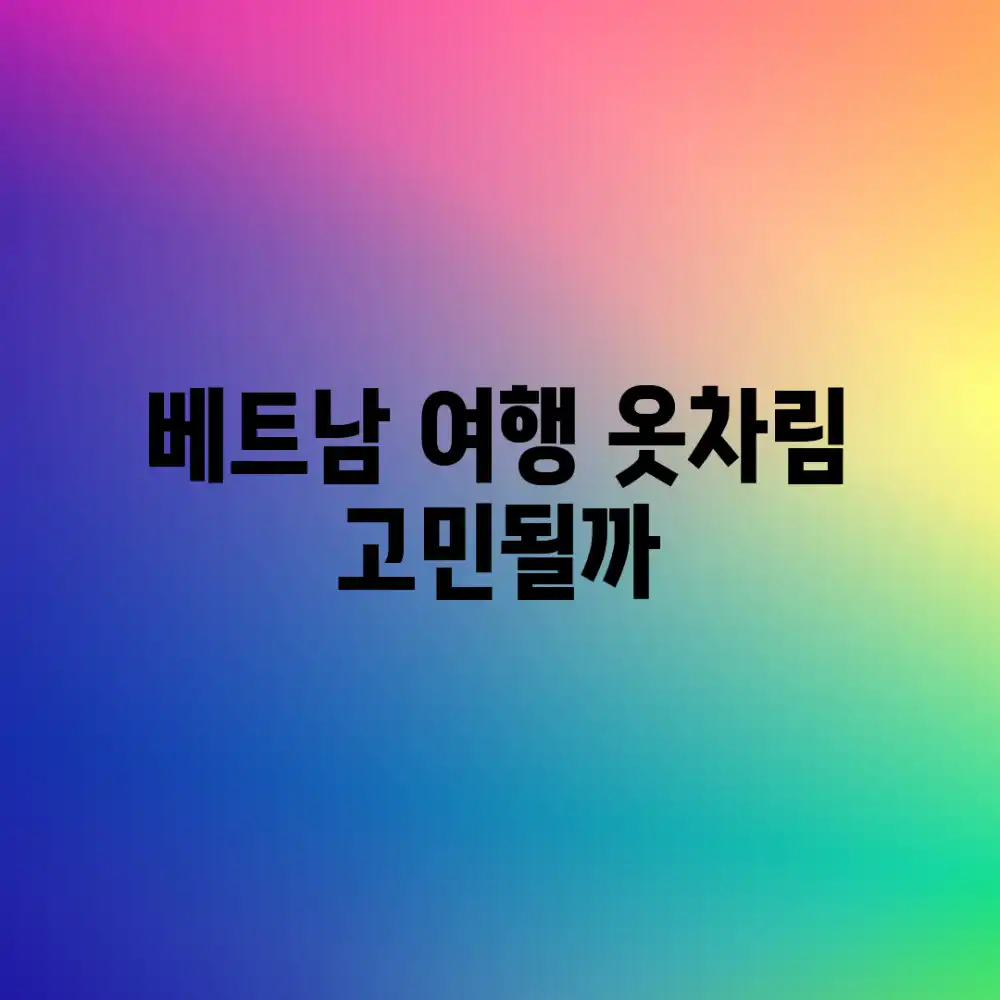 베트남 여행, 옷차림 고민될까?