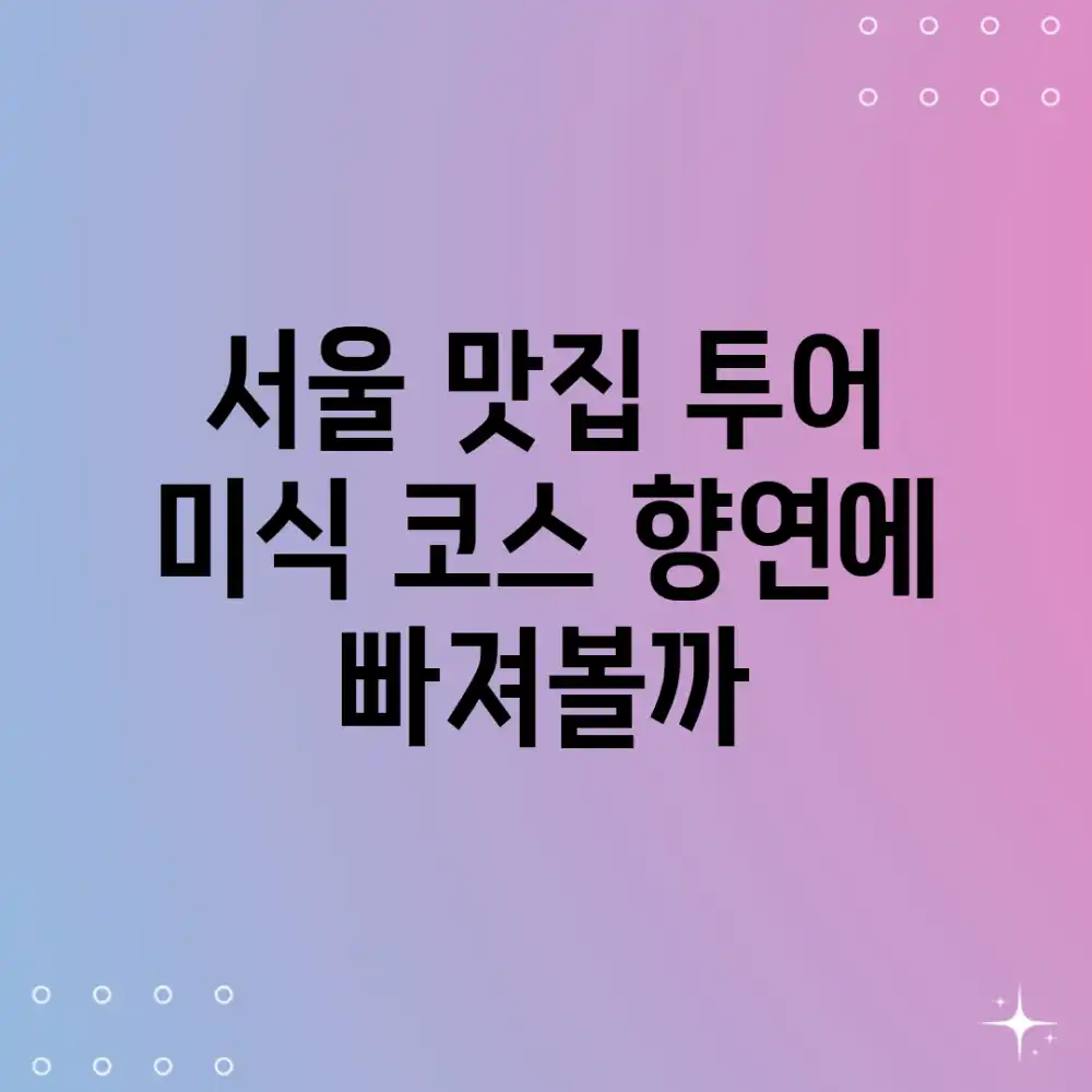 서울 맛집 투어, 미식 코스 향연에 빠져볼까? 서울 맛집 투어, 미식 코스 향연에 빠져볼까?