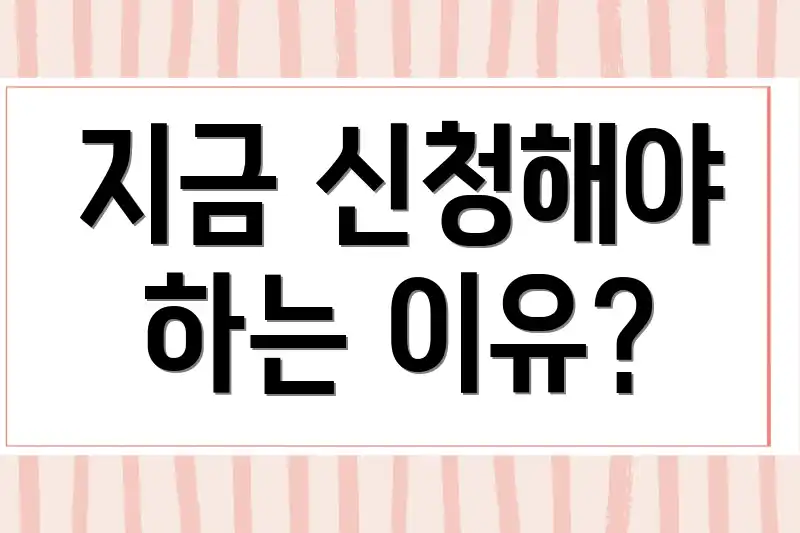 지금 신청해야 하는 이유?