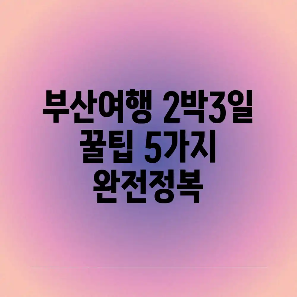 부산여행 2박3일! 꿀팁 5가지 완전정복