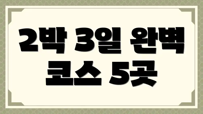 2박 3일 완벽 코스 5곳