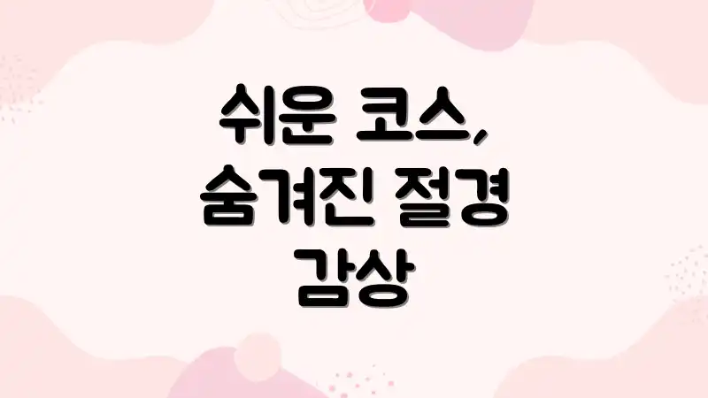 쉬운 코스, 숨겨진 절경 감상