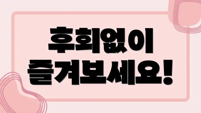 후회없이 즐겨보세요!