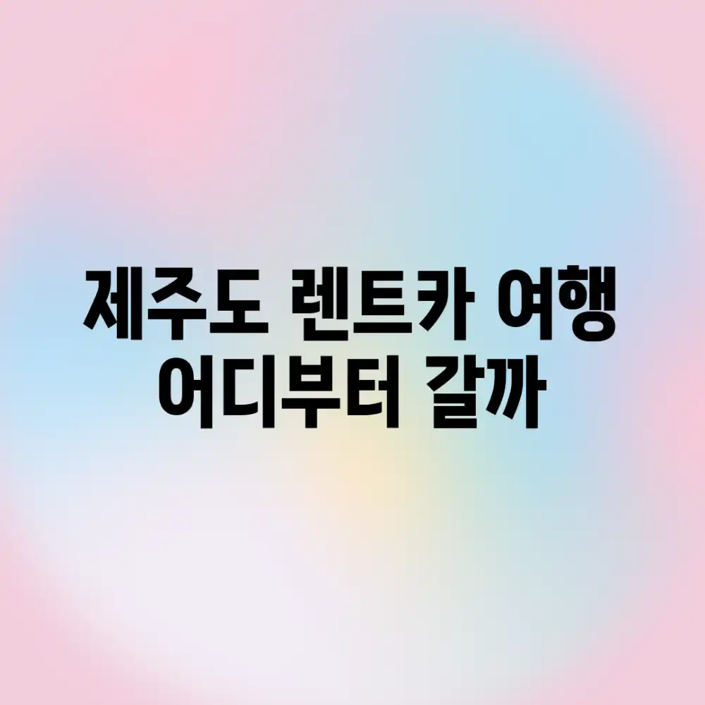 제주도 렌트카 여행, 어디부터 갈까? 제주도 렌트카 여행, 어디부터 갈까?