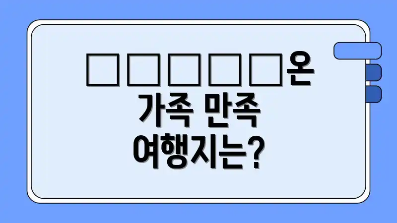 👪‍👧‍👦온 가족 만족 여행지는?
