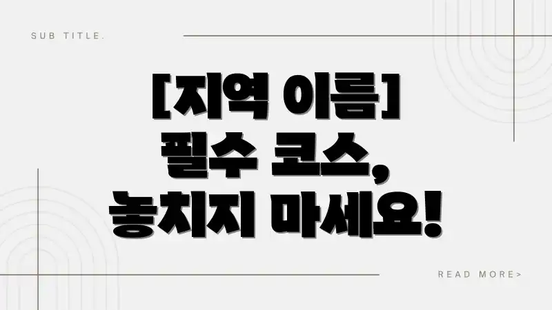 [지역 이름] 필수 코스, 놓치지 마세요!