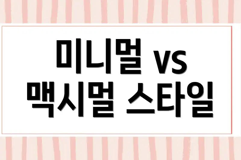 미니멀 vs 맥시멀 스타일
