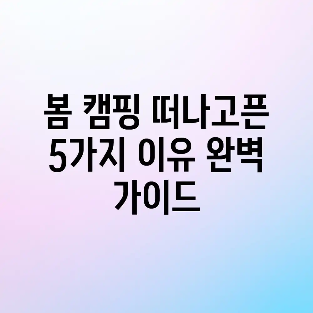봄 캠핑 떠나고픈 5가지 이유: 완벽 가이드