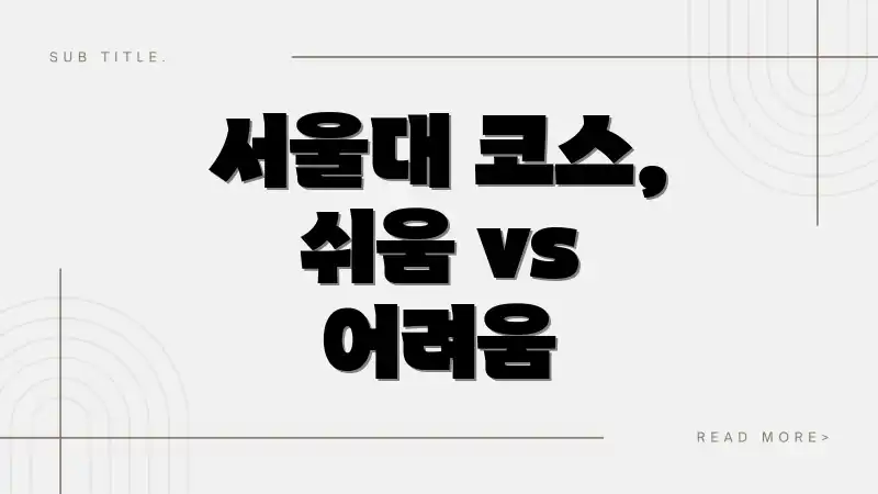 서울대 코스, 쉬움 vs 어려움
