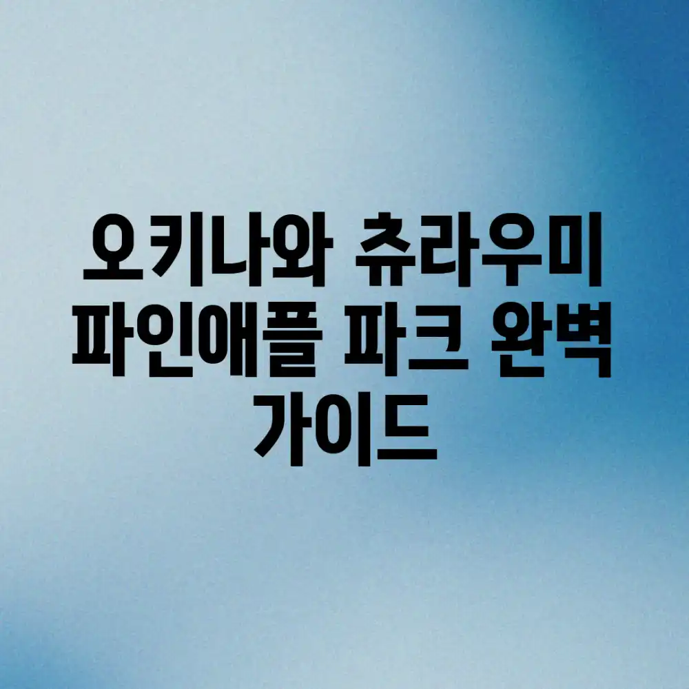 오키나와 츄라우미 & 파인애플 파크 완벽 가이드