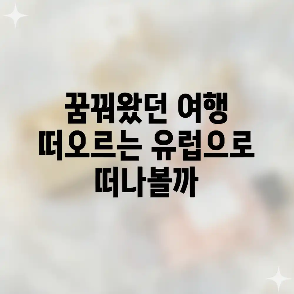 꿈꿔왔던 여행, 떠오르는 유럽으로 떠나볼까?