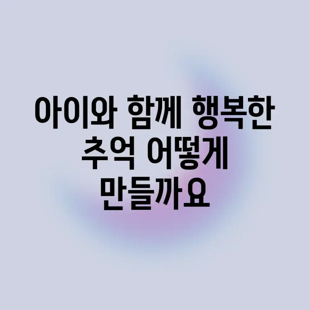 아이와 함께 행복한 추억, 어떻게 만들까요?