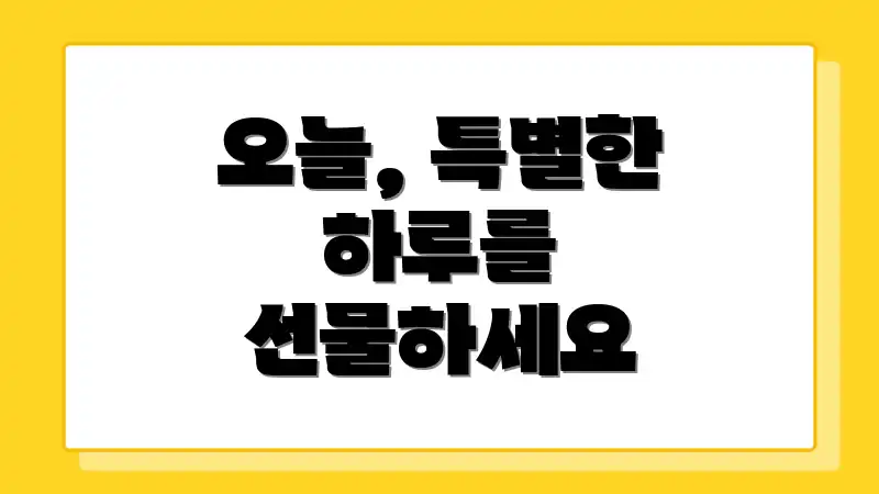 오늘, 특별한 하루를 선물하세요