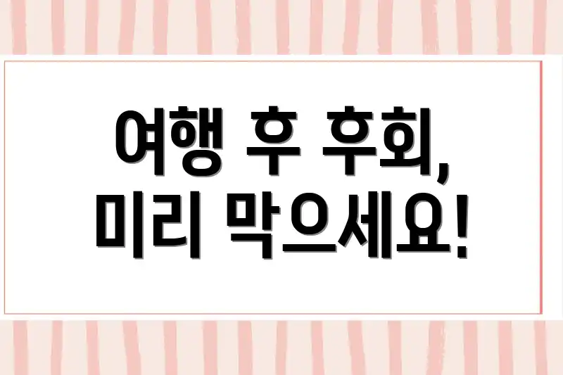 여행 후 후회, 미리 막으세요!