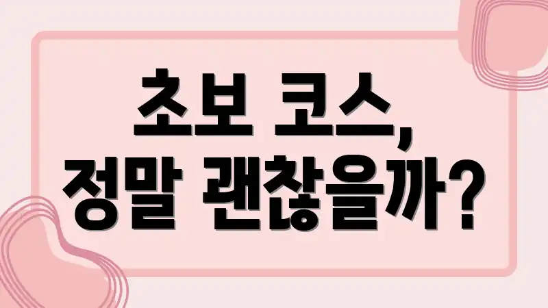 초보 코스, 정말 괜찮을까?