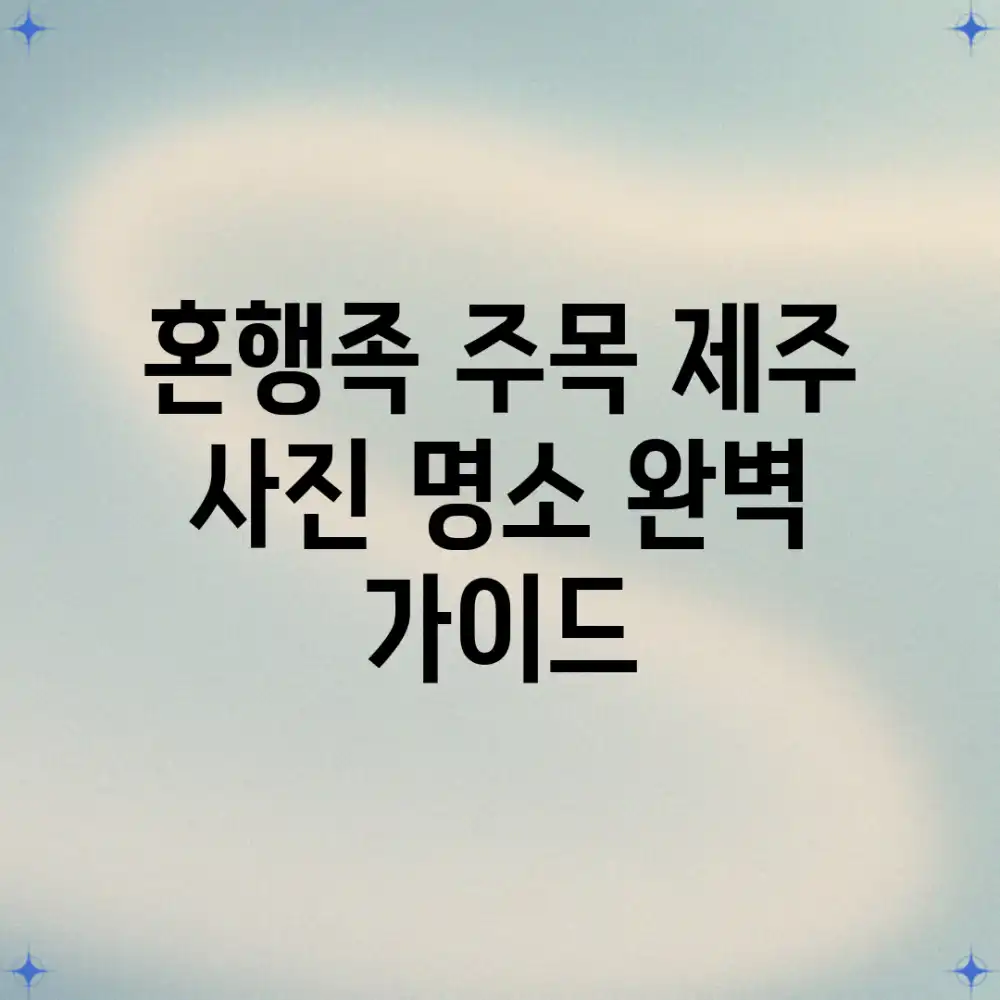 혼행족 주목! 제주 사진 명소 완벽 가이드