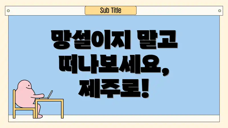 망설이지 말고 떠나보세요, 제주로!