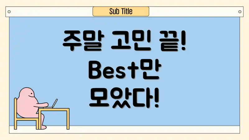 주말 고민 끝! Best만 모았다!