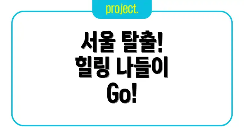 서울 탈출! 힐링 나들이 Go!