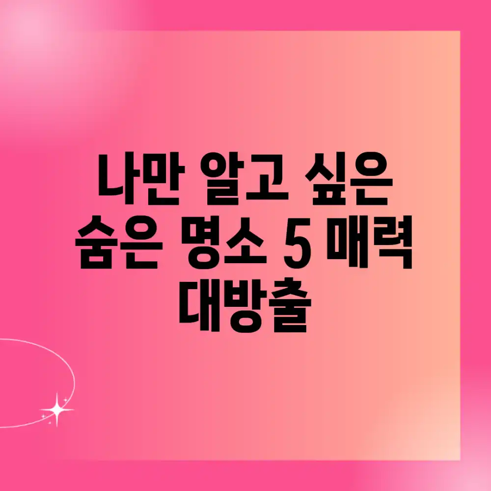 나만 알고 싶은 숨은 명소 5: 매력 대방출