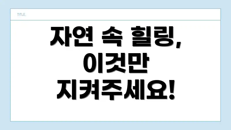 자연 속 힐링, 이것만 지켜주세요!