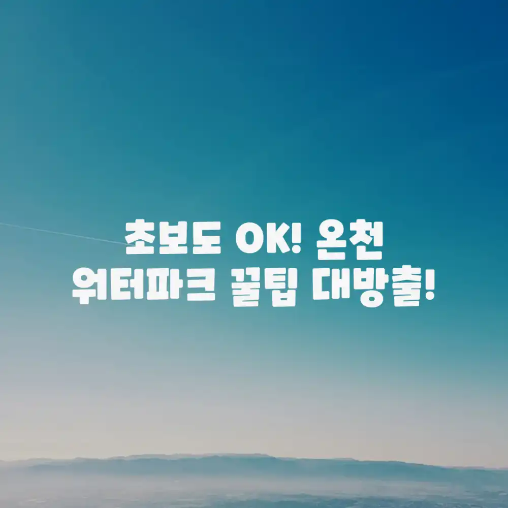 초보자도 즐기는 온천 워터파크 꿀팁!