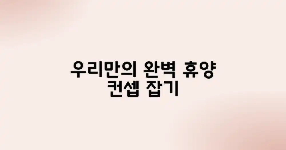 우리만의 휴양 컨셉 정하기