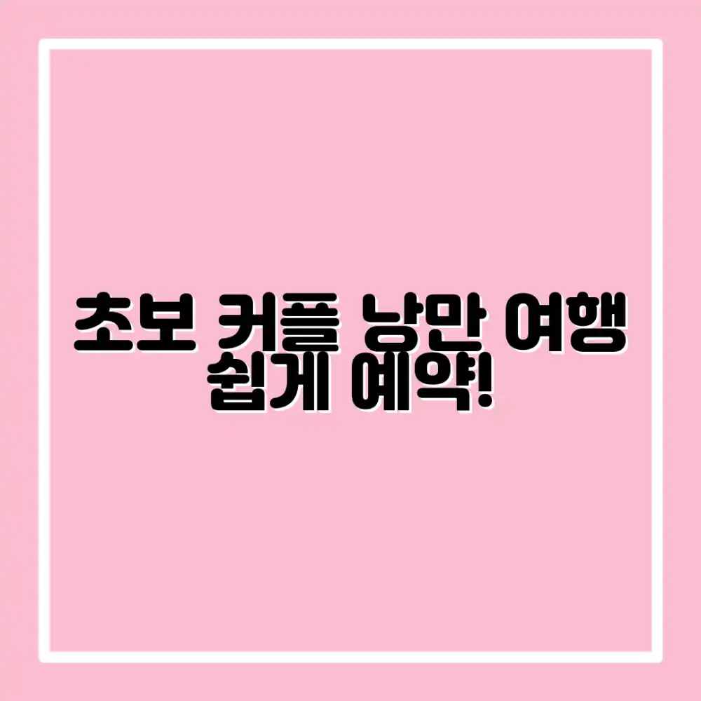 초보자도 쉽게! 낭만 가득 커플 여행 예약