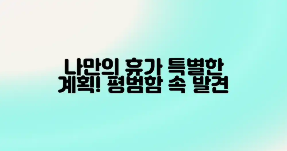 평범함 속 특별함 발견: 나만의 휴가지 계획하기