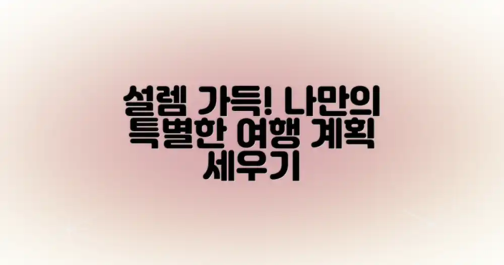 설렘 가득! 누구나 완성하는 나만의 특별한 여정 계획