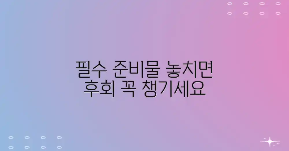 놓치기 쉬운 준비물, 꼼꼼히 챙기세요