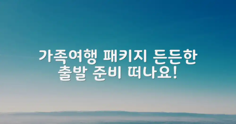 가족여행 패키지, 든든한 출발을 위한 준비