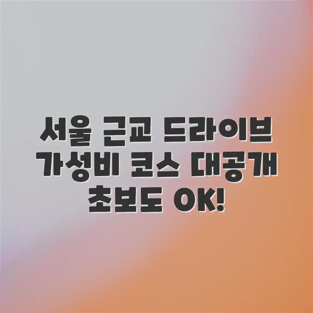 초보도 쉬운 가성비 서울 근교 드라이브 코스