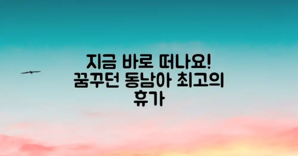 꿈꾸던 동남아, 지금 떠나세요!