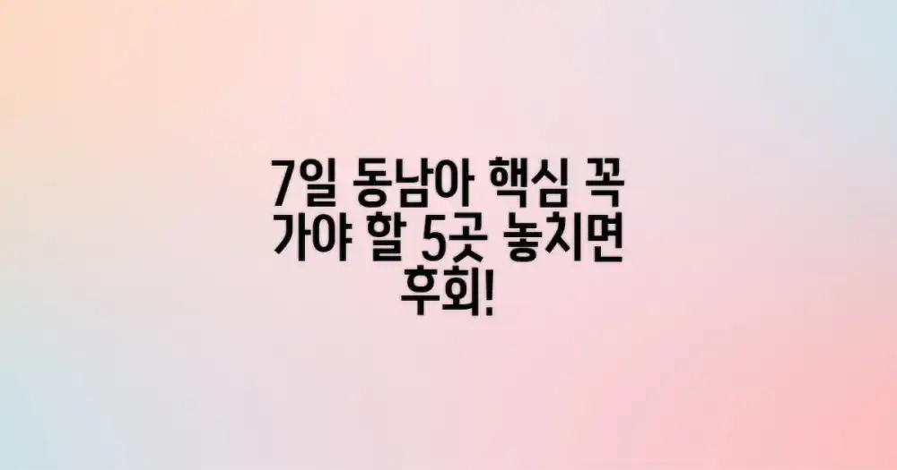 7일간의 동남아 핵심 경험: 꼭 가야 할 5곳