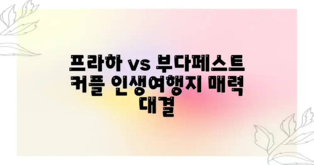 매력적인 커플 여행지 추천: 프라하 vs. 부다페스트