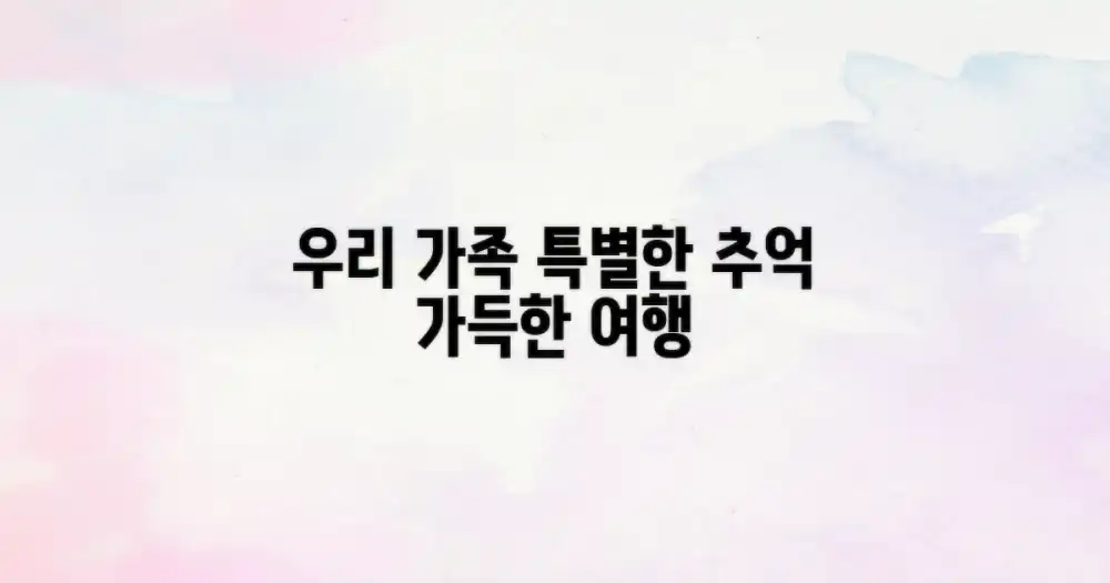 추억 가득, 우리 가족의 특별한 여행