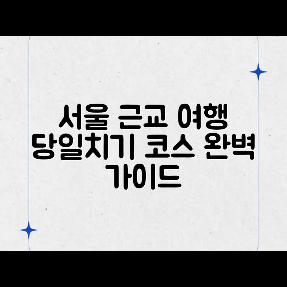 서울 근교 당일치기 여행 코스 완벽 가이드