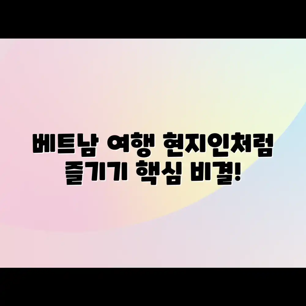 놀라운 베트남 여행, 현지인처럼 즐기기 비결!