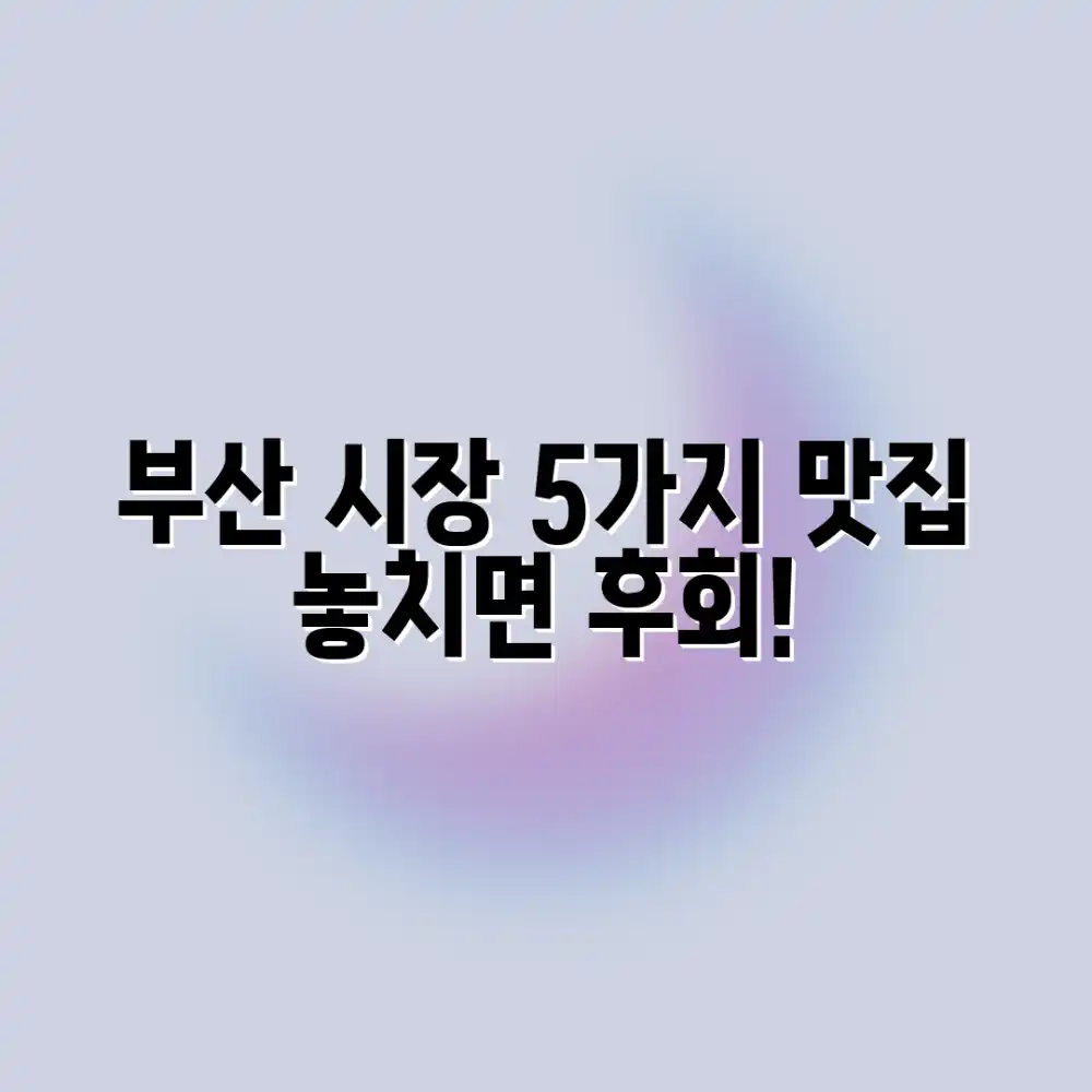 부산 시장 5가지 진정한 맛 탐방