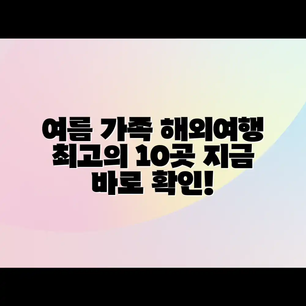 놀라운 여름! 가족 해외여행지 Top 10