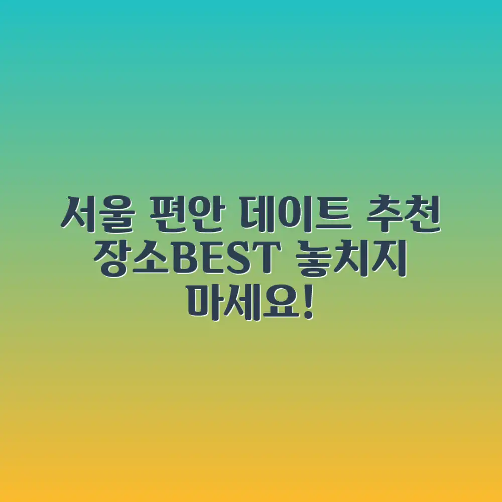 편안한 서울 데이트, 어디로 갈까요?