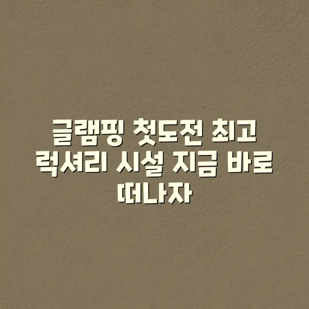 초보도 즐기는 럭셔리 글램핑장 완벽 가이드