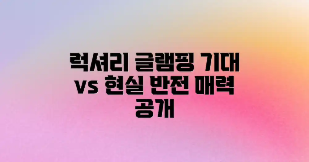 럭셔리 글램핑: 기대와 현실 사이