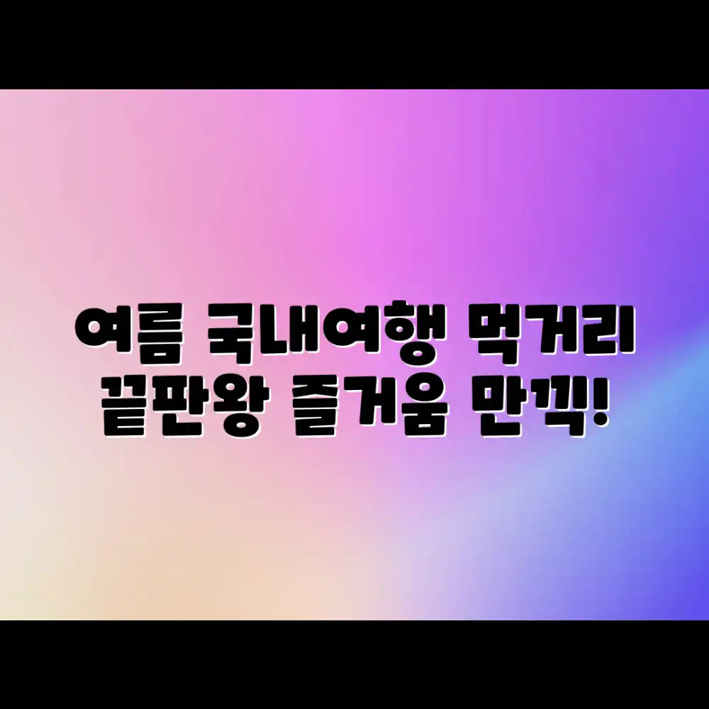 누구나 즐기는 여름 국내여행: 먹거리&즐거움 끝판왕!