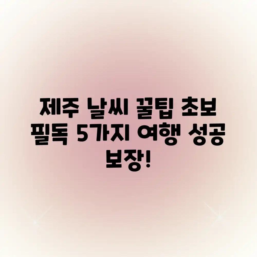 제주도 날씨, 초보 여행자 5가지 핵심 가이드