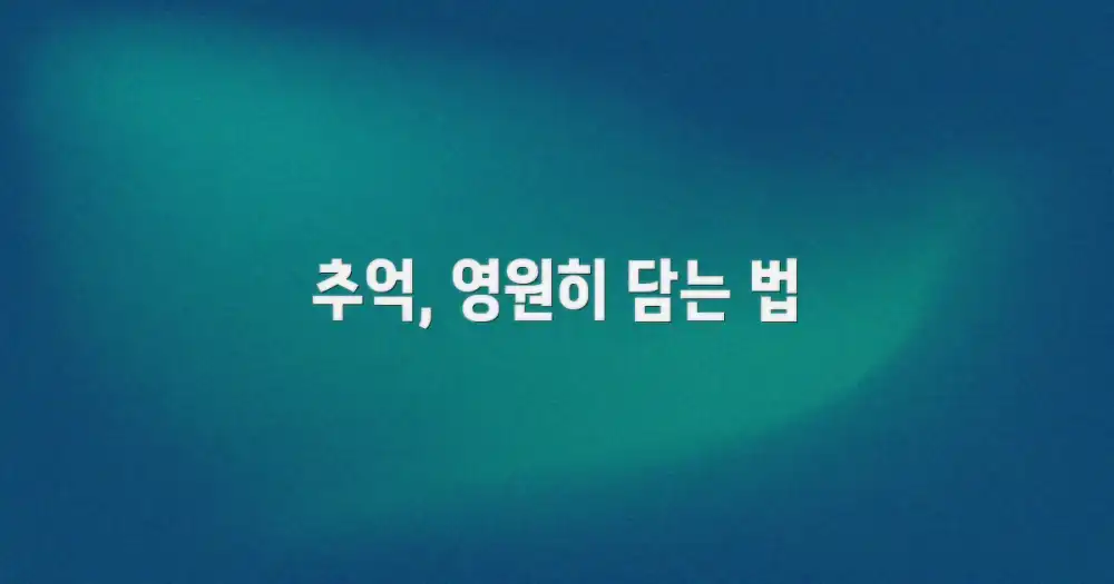 잊지 못할 추억, 어떻게 담을까?